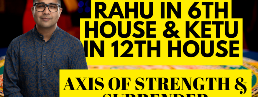 Rahu in 6th House & Ketu in 12th House_Axis of Strength & Surrender_Astrologer Nipun _Joshi