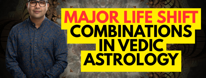 Major Life Shift Combinations in Vedic Astrology_Astrologer Nipun Joshi