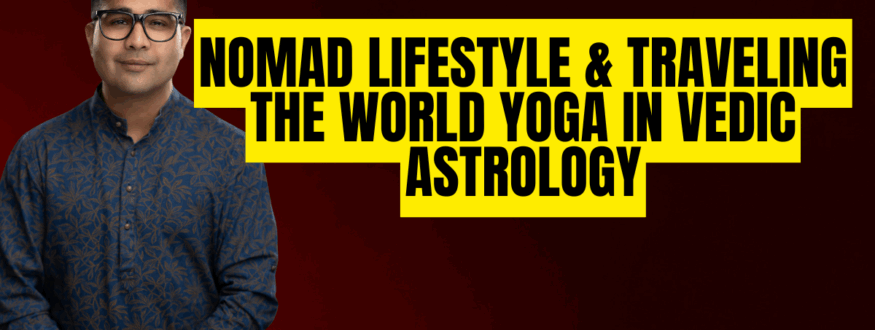 Nomad Lifestyle & traveling the world yoga in Vedic Astrology_Astrologer Nipun _Joshi