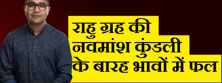 राहु ग्रह की नवमांश कुंडली के बारह भावों में फल_Astrologer Nipun _Joshi