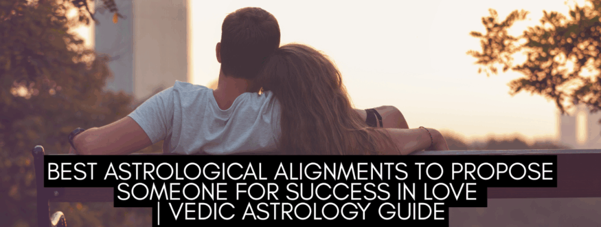 Best Astrological Alignments to Propose Someone for Success in Love Vedic Astrology Guide_Astrologer Nipun Joshi