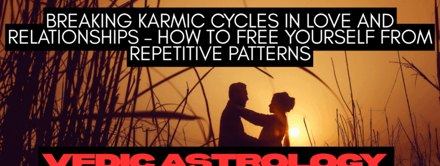 Breaking Karmic Cycles in Love and Relationships – How to Free Yourself from Repetitive Patterns_Astrologer Nipun Joshi