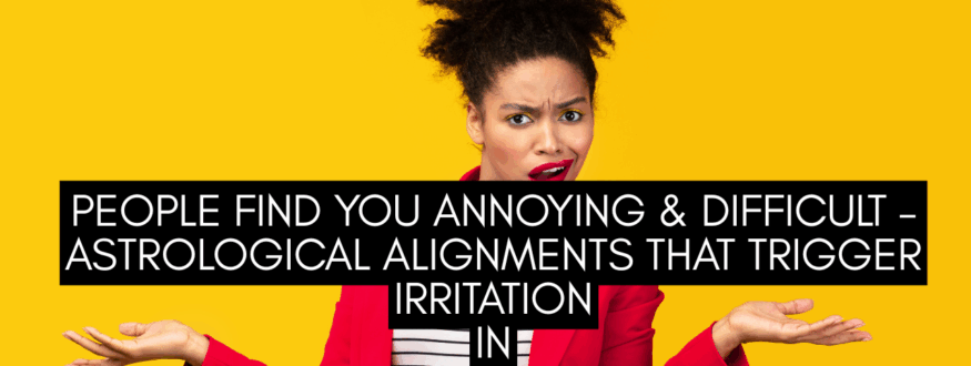 People Find You Annoying & Difficult – Astrological Alignments That Trigger Irritation in_Astrologer Nipun Joshi
