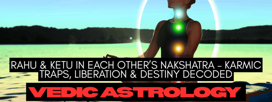 Rahu & Ketu in Each Other’s Nakshatra – Karmic Traps, Liberation & Destiny Decoded_Astrologer Nipun Joshi