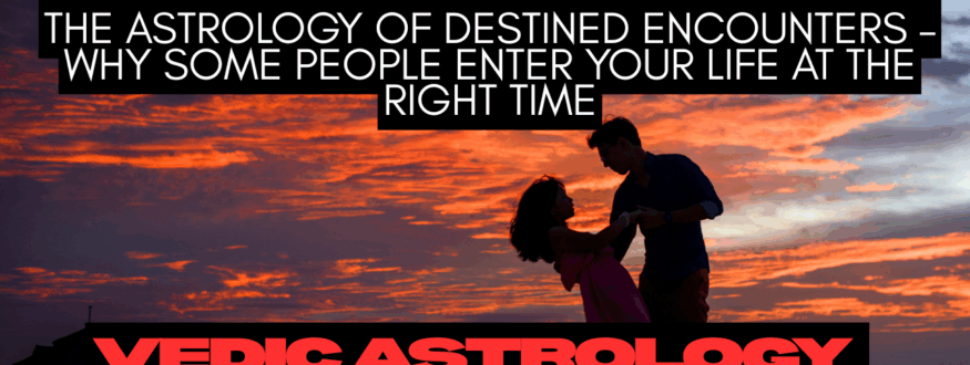 The Astrology of Destined Encounters – Why Some People Enter Your Life at the Right Time_Astrologer Nipun Joshi