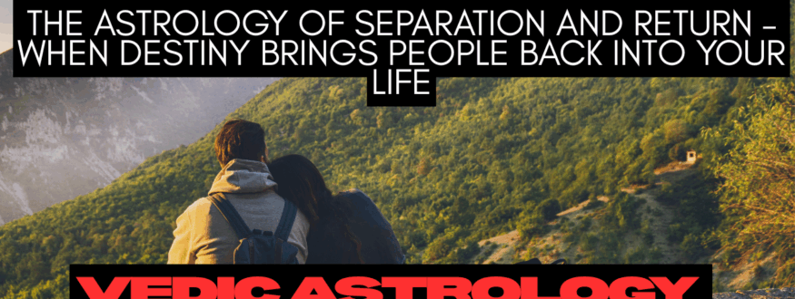 The Astrology of Separation and Return – When Destiny Brings People Back Into Your Life_Astrologer Nipun Joshi