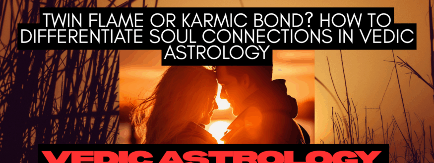 Twin Flame or Karmic Bond How to Differentiate Soul Connections in Vedic Astrology_Astrologer Nipun Joshi
