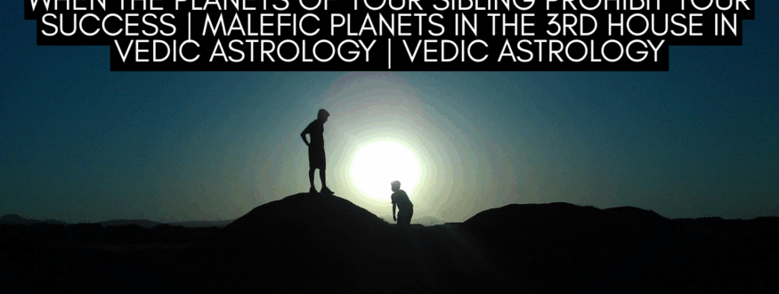 When the Planets of Your Sibling Prohibit Your Success Malefic Planets in the 3rd House in Vedic Astrology_Astrologer Nipun Joshi